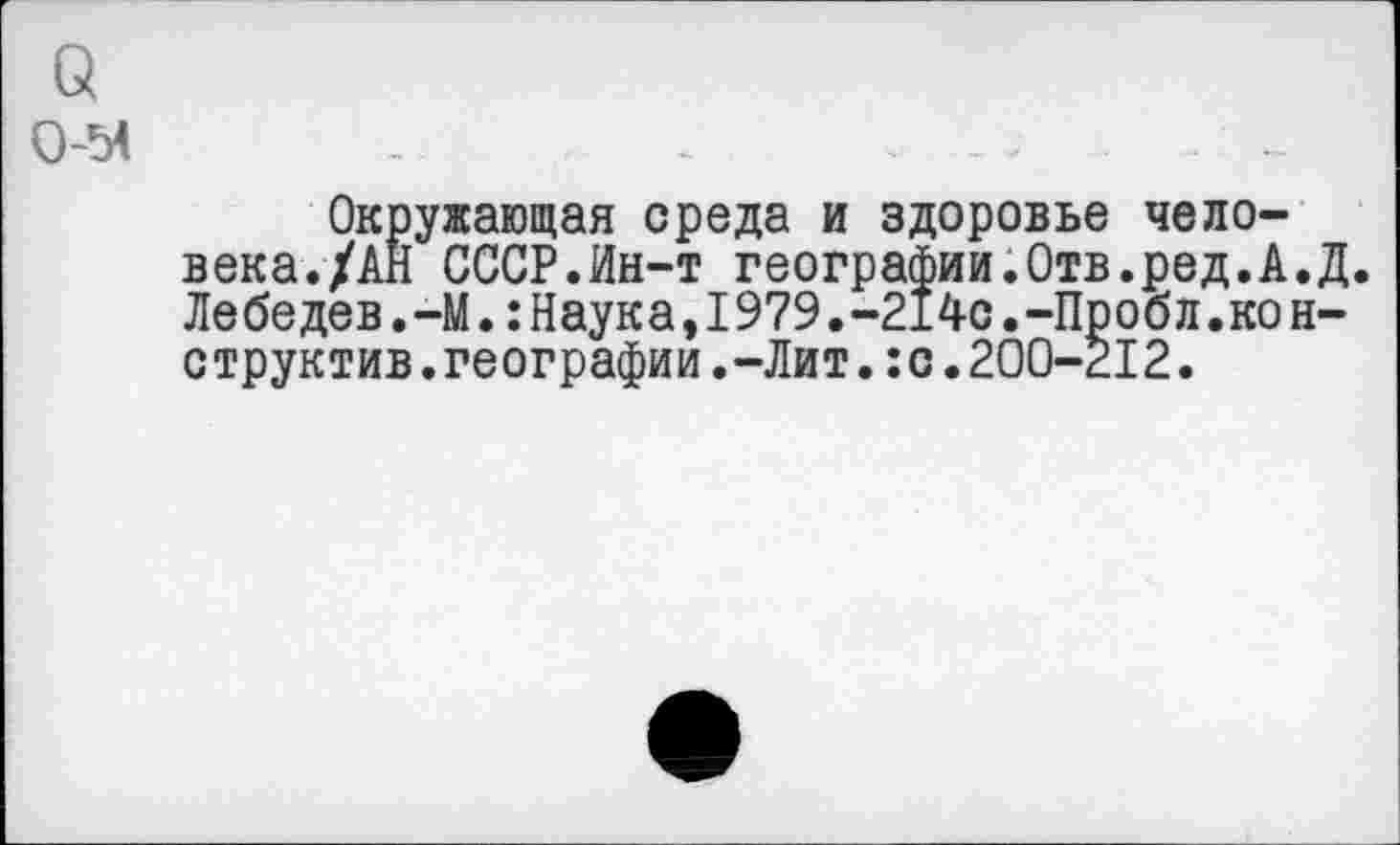 ﻿Окружающая среда и здоровье человека./АН СССР.Ин-т географии.Отв.ред.А.Д. Лебедев.-М.:Наука,1979.-214с.-Пробл.конструктив. географии.-Лит.:с.200-212.